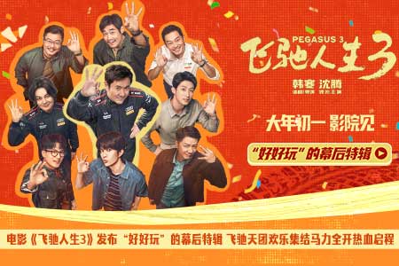 电影《飞驰人生3》发布“好好玩”的幕后特辑 飞驰天团欢乐集结马力全开热血启程