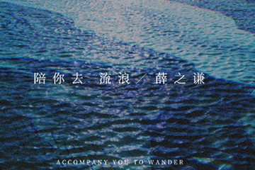 薛之谦诗情单曲《陪你去流浪》上线  孤苦人生愿有你在旁